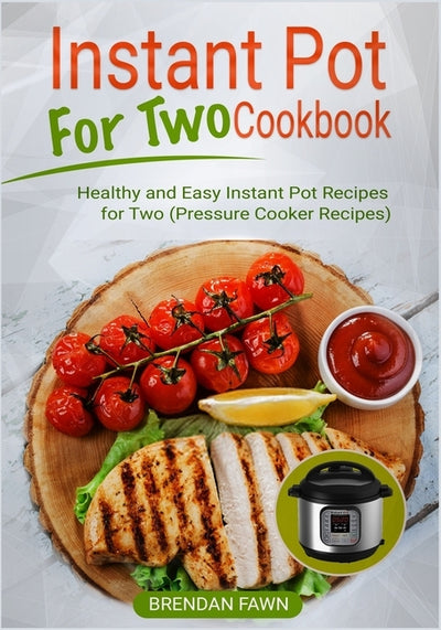 Instant Pot for Two Cookbook: Healthy and Easy Instant Pot Recipes for Two (Pressure Cooker Recipes) by Fawn, Brendan