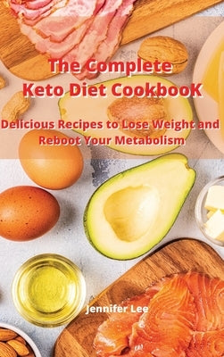 The Complete Keto Diet Cookbook: Delicious Recipes to Lose Weight and Reboot Your Metabolism by Lee, Jennifer