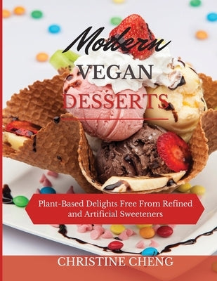 Modern Vegan Desserts: Plant-Based Delights Free From Refined and Artificial Sweeteners by Cheng, Christine