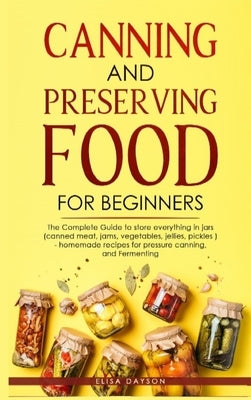 Canning and Preserving Food for Beginners: The Complete Guide to store everything in jars ( canned meat, jams, vegetables, jellies, pickles ) - homema by Dayson, Elisa