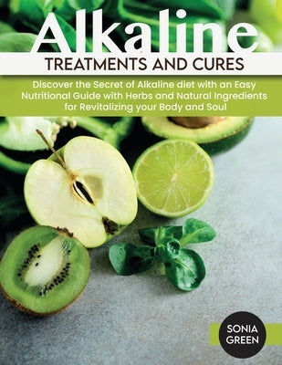 Alkaline Treatments and Cures: Discover the Secret of Alkaline diet with an Easy Nutritional Guide with Herbs and Natural Ingredients for Revitalizin by Green, Sonia
