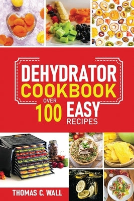 Dehydrator Cookbook: The Guide on How to Dehydrate, Preserve and Stock Fruits and Vegetables at Home plus over 100 Easy Recipes with Dried by Miller, Gary V.