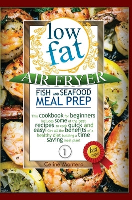 Low Fat Air Fryer Fish and Seafood Meal Prep: This cookbook for beginners includes some of the best recipes to cook quick and easy! Get all the benefi by Montero, Celine
