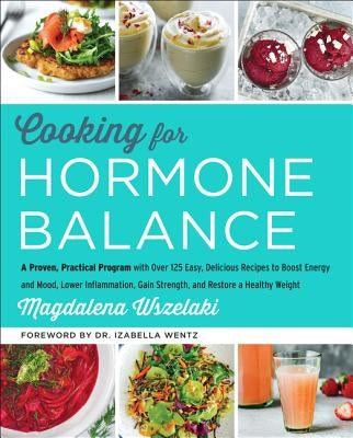 Cooking for Hormone Balance: A Proven, Practical Program with Over 125 Easy, Delicious Recipes to Boost Energy and Mood, Lower Inflammation, Gain S by Wszelaki, Magdalena