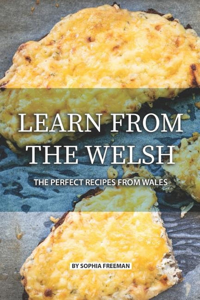 Learn from the Welsh: The Perfect Recipes from Wales by Freeman, Sophia