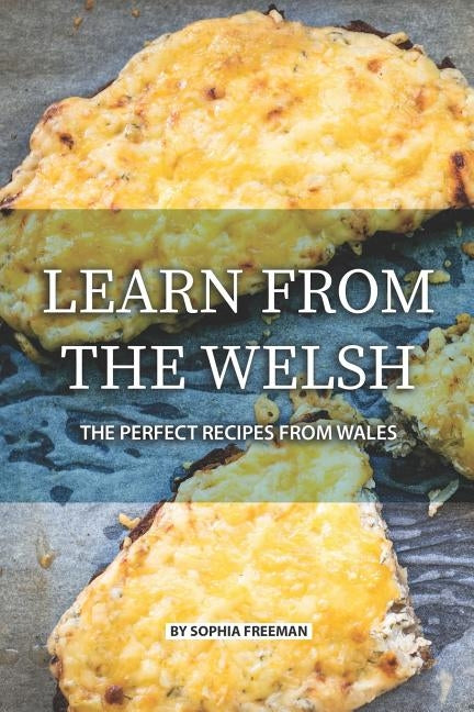 Learn from the Welsh: The Perfect Recipes from Wales by Freeman, Sophia