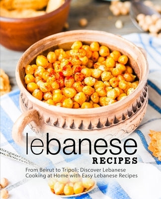 Lebanese Recipes: From Beirut to Tripoli; Discover Lebanese Cooking at Home with Easy Lebanese Recipes (2nd Edition) by Press, Booksumo