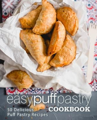 Easy Puff Pastry Cookbook: 50 Delicious Puff Pastry Recipes (2nd Edition) by Press, Booksumo