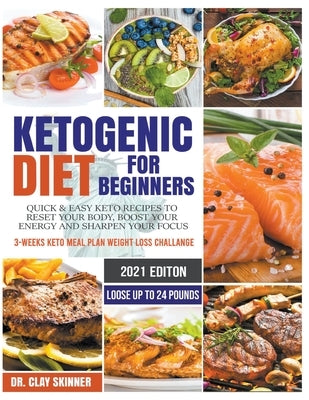 Ketogenic Diet for Beginners 2020: Quick & Easy Keto Recipes to Reset your Body, Boost your Energy and Sharpen your Focus 3-weeks Keto Meal Plan Weigh by Skinner, Clay