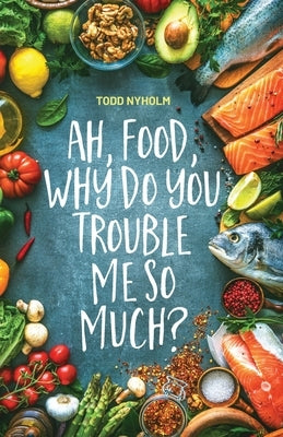 Ah, food, why do you trouble me so much?: 14 mental and emotional steps you need before you take one more bite by Nyholm, Todd