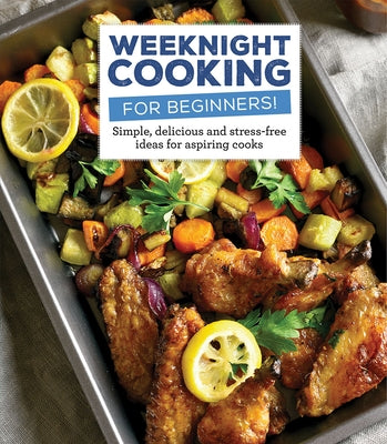 Weeknight Cooking for Beginners!: Simple, Delicious and Accessible Recipes for Aspiring Chefs by Publications International Ltd