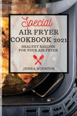 Special Air Fryer Cookbook: Healthy Recipes for Your Air Fryer by Houston, Jenna