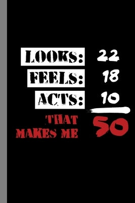 Looks: 22 Feels: 18 Acts: 20 That Makes Me 50: 50th Birthday Celebration Funny Party Birth Anniversary Bday Gift For Celebran by Gordon, Cyril