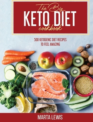 The Big Keto Diet Cookbook: 500 Ketogenic Diet Recipes To Feel Amazing by Lewis, Marta