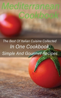 Mediterranean Cookbook: The Best Of Italian Cuisine Collected In One Cookbook; Simple And Gourmet Recipes by Paola, Chef