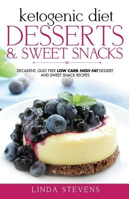 Ketogenic Diet: Desserts and Sweet Snacks: Decadent, Guilt Free Low Carb High Fat Dessert and Sweet Snack Recipes by Stevens, Linda