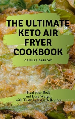 The Ultimate Keto Air Fryer Cookbook: Heal your Body and Lose Weight with Tasty Low-Carb Recipes by Barlow, Camilla