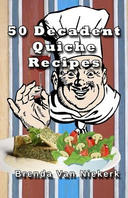 50 Decadent Quiche Recipes by Niekerk, Brenda Van