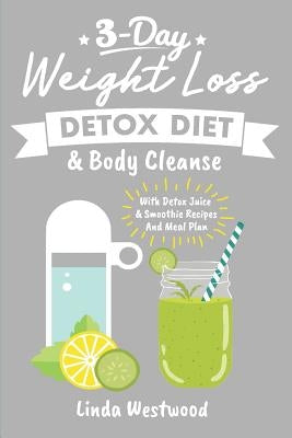 Detox: 3-Day Weight Loss Detox Diet & Body Cleanse (With Detox Juice & Smoothie Recipes And Meal Plan) by Westwood, Linda