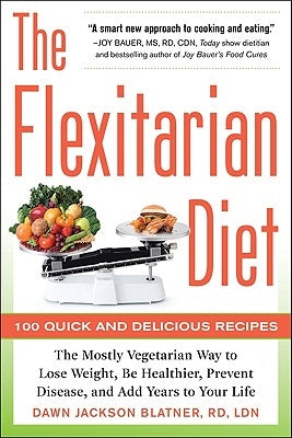The Flexitarian Diet: The Mostly Vegetarian Way to Lose Weight, Be Healthier, Prevent Disease, and Add Years to Your Life by Blatner, Dawn Jackson