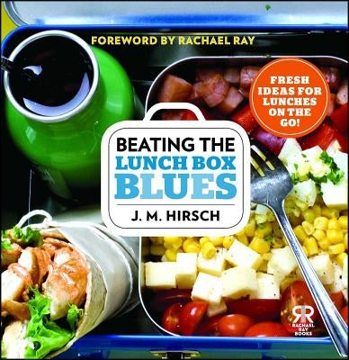 Beating the Lunch Box Blues: Fresh Ideas for Lunches on the Go! by Hirsch, J. M.