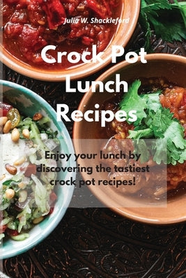 Crock Pot Lunch Recipes: Enjoy your lunch by discovering the tastiest crock pot recipes! by Shackleford, Julia W.