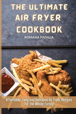 The Ultimate Air Fryer Cookbook: Affordable, Easy and Delicious Air Fryer Recipes for the Whole Family! by Padilla, Romana