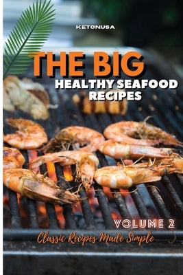 THE BIG AND HEALTHY SEAFOOD RECIPES Volume 2: Classic Recipes Made Simple by Ketonusa