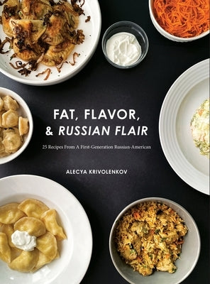 Fat, Flavor, & Russian Flair: 25 Recipes From A First Generation Russian-American by Krivolenkov, Alecya