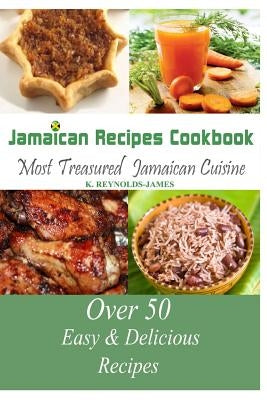 Jamaican Recipes Cookbook: Over 50 Most Treasured Jamaican Cuisine Cooking Recipes (Caribbean Recipes) by Reynolds-James, K.