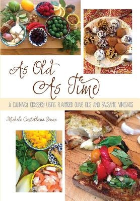 As Old As Time: A Culinary Odyssey Using Flavored Olive Oils and Balsamic Vinegars by Senac, Michele Castellano