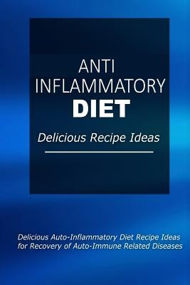Anti-Inflammatory Diet - Delicious Recipe Ideas: Easy Anti-Inflammatory Recipes for Better Health by Anti-Inflammatory Diet
