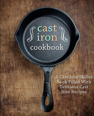 Cast Iron Cookbook: A Cast Iron Skillet Book Filled With Delicious Cast Iron Recipes by Press, Booksumo