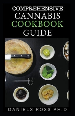 Comprehensive Cannabis Cookbook Guide: The Essential Guide to Edibles and Cooking with Marijuana (Medical Marijuana recipes) by Ross Ph. D., Daniels