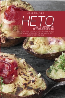 Keto Diet For Women After 50 Secrets: An Effective Guide To Ketogenic Diet For Women Over 50 To Reset Your Metabolism & Stay Healthy With The Ketogeni by Berg, Josephine