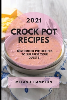 Crock Pot Recipes 2021: Best Crock Pot Recipes to Surprise Your Guests by Hampton, Melanie