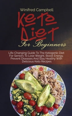 Keto Diet for Beginners: Life-Changing Guide To The Ketogenic Diet For Seniors To Lose Weight, Boost Energy, Prevent Diseases And Stay Healthy by Campbell, Winifred