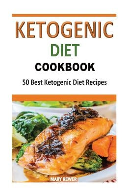 Ketogenic Diet Cookbook: 50 Best Ketogenic Diet Recipes by Rewer, Mary