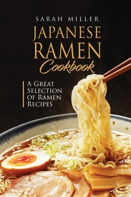 Japanese Ramen Cookbook: A Great Selection of Ramen Recipes by Miller, Sarah