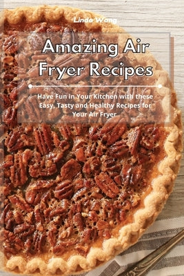 Amazing Air Fryer Recipes: Have Fun in Your Kitchen with these Easy, Tasty and Healthy Recipes for Your Air Fryer by Wang, Linda