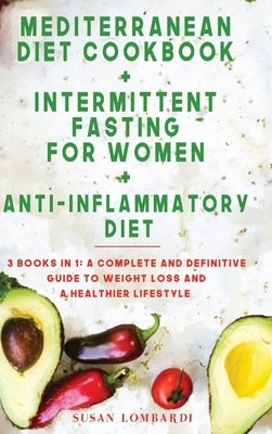 Mediterranean Diet Cookbook + Intermittent Fasting For Women + Anti-Inflammatory Diet: 3 Books in 1: A Complete and Definitive Guide To Weight Loss an by Lombardi, Susan