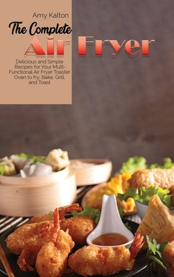 The Complete Air Fryer Cookbook: Delicious and Simple Recipes for Your Multi-Functional Air Fryer Toaster Oven to fry, Bake, Grill, and Toas by Larsen, Emma