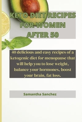 Keto Diet Recipes for Women After 50: 40 delicious and easy recipes of a ketogenic diet for menopause that will help you to lose weight, balance your by Sanchez, Samantha