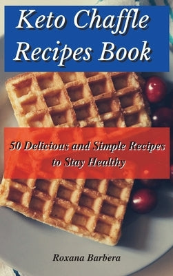 Keto Chaffle Recipes Book: 50 Delicious and Simple Recipes to Stay Healthy by Barbera, Roxana