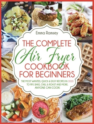 The Complete Air Fryer Cookbook for Beginners: The Most Wanted, Quick & Easy Recipes in 2020 to Fry, Bake, Chill & Roast and More. Anyone Can Cook! by Ramsey, Emma
