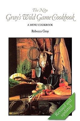 The New Gray's Wild Game Cookbook: A Menu Cookbook by Gray, Rebecca