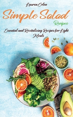 Simple Salad Recipes: Essential and Revitalizing Recipes for Light Meals by Colen, Lauren