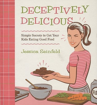 Deceptively Delicious: Simple Secrets to Get Your Kids Eating Good Food by Seinfeld, Jessica