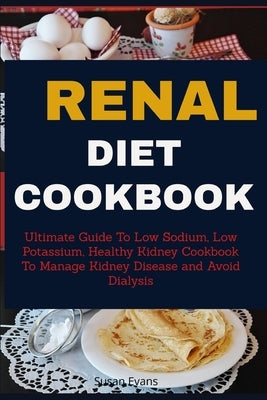 Renal Diet Cookbook: Ultimate Guide to Low Sodium, Low Potassium, Healthy Kidney Cookbook to Manage Kidney Disease and Avoid Dialysis by Evans, Susan