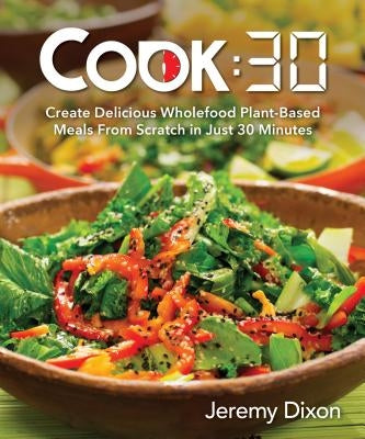 Cook:30: Create Delicious Wholefood Plant-Based Meals from Scratch in Just 30 Minutes by Dixon, Jeremy